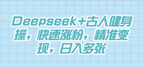 Deepseek+古人健身操，快速涨粉，精准变现，日入多张-橙心云网创