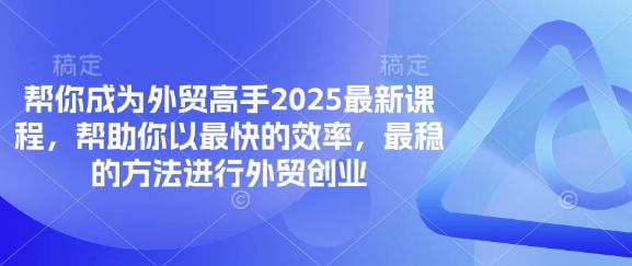 帮你成为外贸高手2025最新课程,帮助你以最快的效率,最稳的方法进行外贸创业-橙心云网创