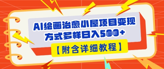 AI绘画治愈小屋项目，变现方式多样，小白也能操作(附详细教程)-橙心云网创