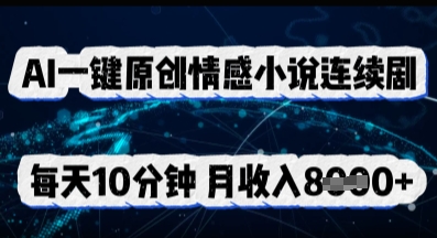 AI一键原创情感小说连续剧,多平台批量发布,每天10分钟,月收入8k-橙心云网创