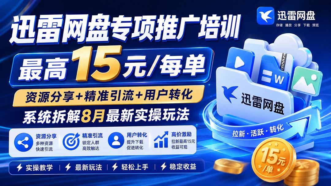 迅雷网盘专项推广培训-更新8月——最高15元/每单，资源分享+精准引流+用户转化，系统拆解最新实操玩法-橙心云网创