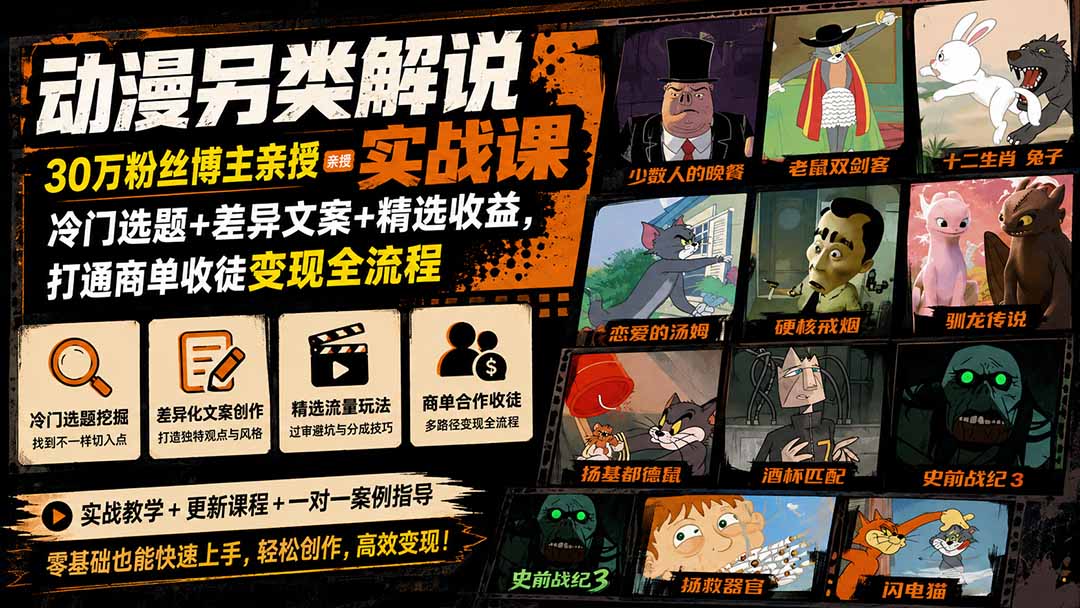 动漫另类解说实战课｜30万粉丝博主亲授·冷门选题+差异文案+精选收益，打通商单收徒变现全流程-橙心云网创