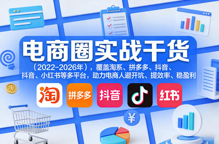 电商圈实战干货(2023-2026年)，覆盖淘系、拼多多、抖音、小红书等多平台，助力电商人避开坑、提效率、稳盈利(更新08月16日)-橙心云网创