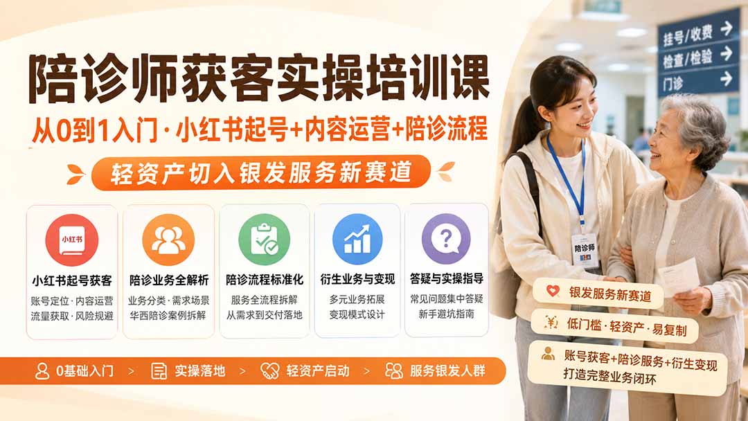 陪诊师获客实操培训课｜从0到1入门·小红书起号+内容运营+陪诊流程，轻资产切入银发服务新赛道-橙心云网创