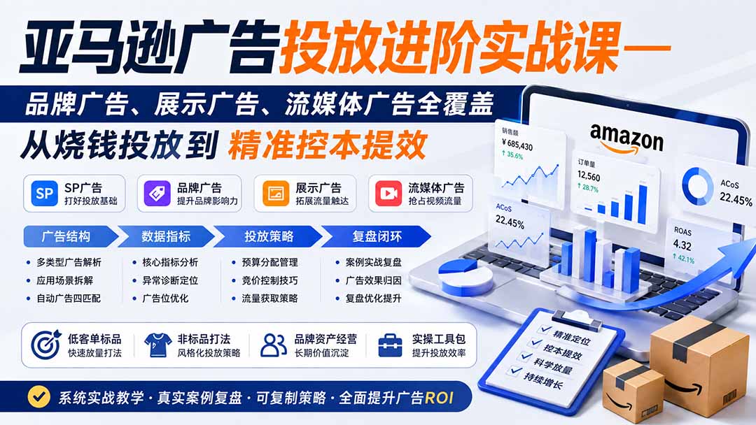 亚马逊广告投放进阶实战课——品牌广告、展示广告、流媒体广告全覆盖，从烧钱投放到精准控本提效-橙心云网创