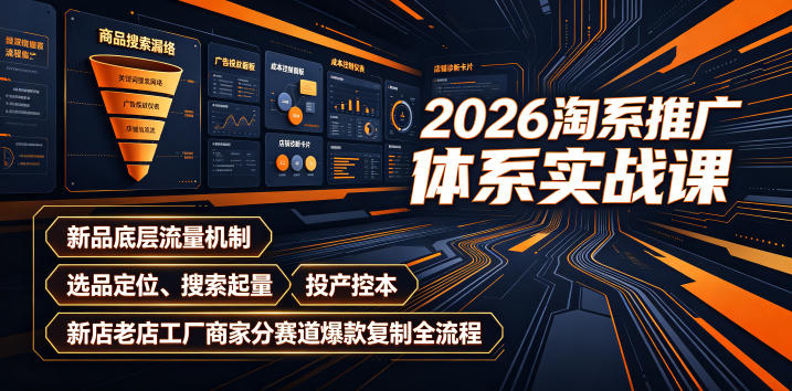 2026淘系推广体系实战课|新品底层流量机制、选品定位、搜索起量、投产控本、新店老店工厂商家分赛道爆款复制全流程(更新)-橙心云网创