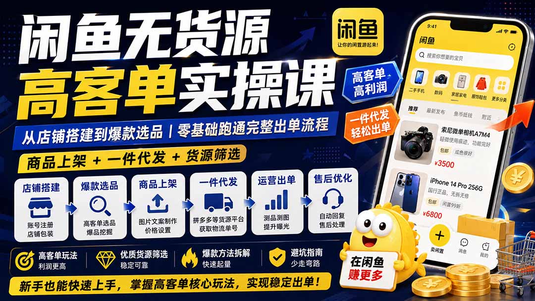 闲鱼无货源高客单实操课：从店铺搭建到爆款选品｜商品上架+一件代发+货源筛选，零基础跑通完整出单流程-橙心云网创