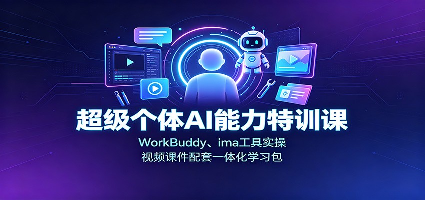 超级个体AI能力特训课:WorkBuddy、ima工具实操,视频课件配套一体化学习包-橙心云网创