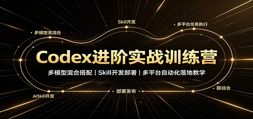 Codex进阶实战训练营：多模型混合搭配，Skill开发部署，多平台自动化落地教学-橙心云网创