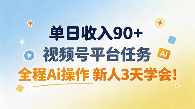 单日收入90+，视频号平台任务，全程Ai操作 新人3天学会！-橙心云网创