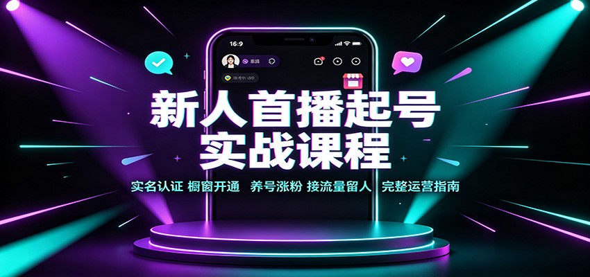 新人首播起号实战课程：实名认证橱窗开通，养号涨粉，接流量留人完整运营指南-橙心云网创