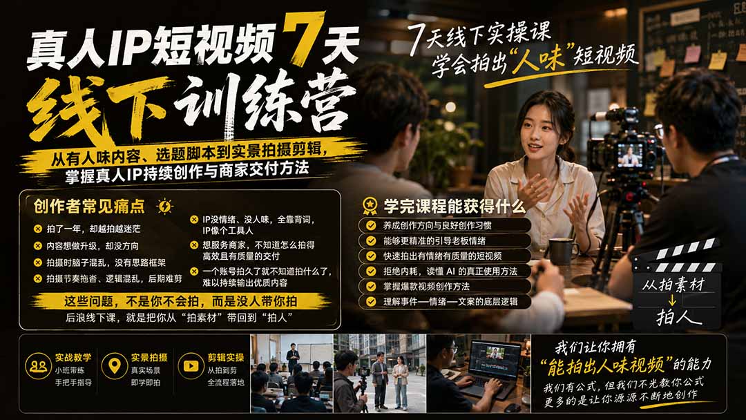 真人IP短视频7天训练营:从有人味内容、选题脚本到实景拍摄剪辑,掌握真人IP持续创作与商家交付方法-橙心云网创