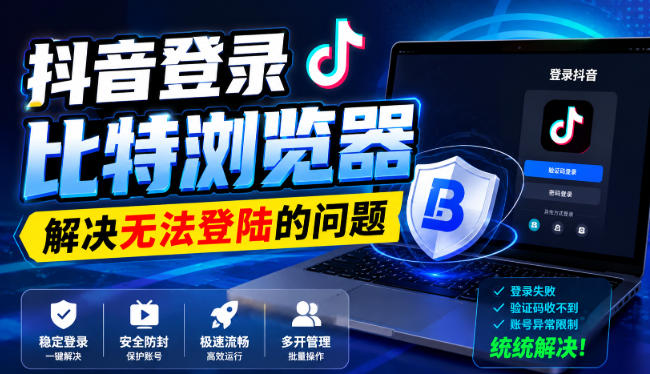 抖音登录比特浏览器,解决无法登陆的问题-橙心云网创