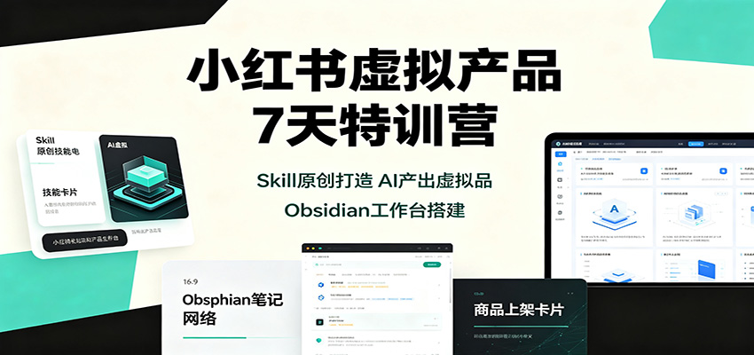 小红书虚拟产品7天特训营：Skill原创打造，AI产出虚拟品，Obsidian工作台搭建-橙心云网创