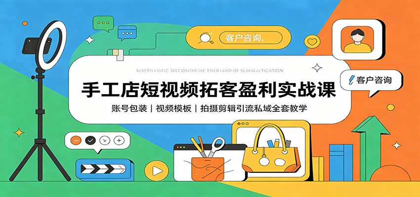 手工店短视频拓客盈利实战课:账号包装,视频模板,拍摄剪辑引流私域全套教学-橙心云网创