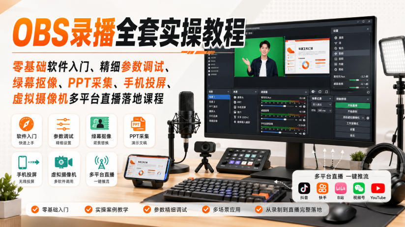 OBS录播全套实操教程|零基础软件入门、精细参数调试、绿幕抠像、手机投屏、虚拟摄像机多平台直播落地课程-橙心云网创