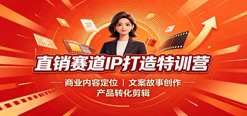直销赛道IP打造特训营:商业内容定位,文案故事创作,产品转化剪辑-橙心云网创