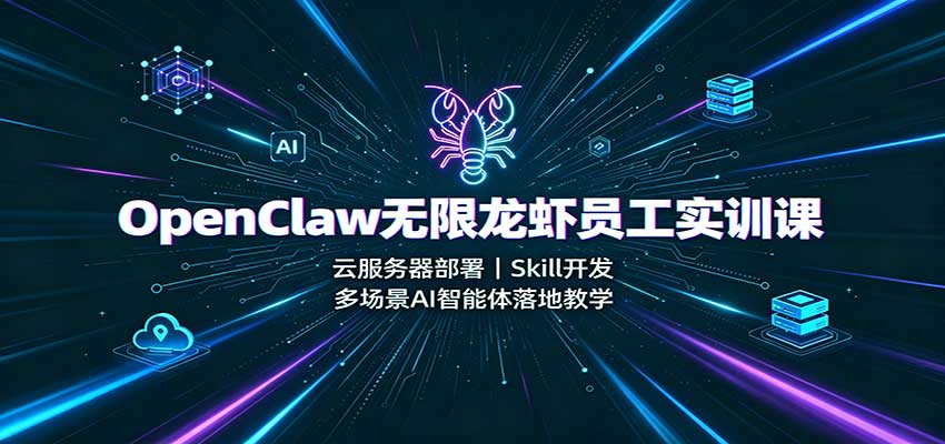 OpenClaw无限龙虾员工实训课：云服务器部署，Skill开发，多场景AI智能体落地教学-橙心云网创