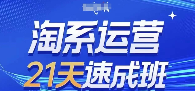 淘系运营21天速成班,0基础轻松搞定淘系运营,不做假把式,快速复制落地(更新26年8月)-橙心云网创