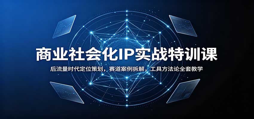 商业社会化IP实战特训课:后流量时代定位策划,赛道案例拆解,工具方法论全套教学-橙心云网创
