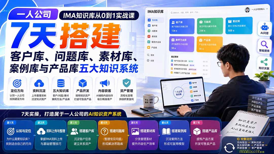 一人公司IMA知识库从0到1实战课:7天搭建客户库、问题库、素材库、案例库与产品库五大知识系统-橙心云网创