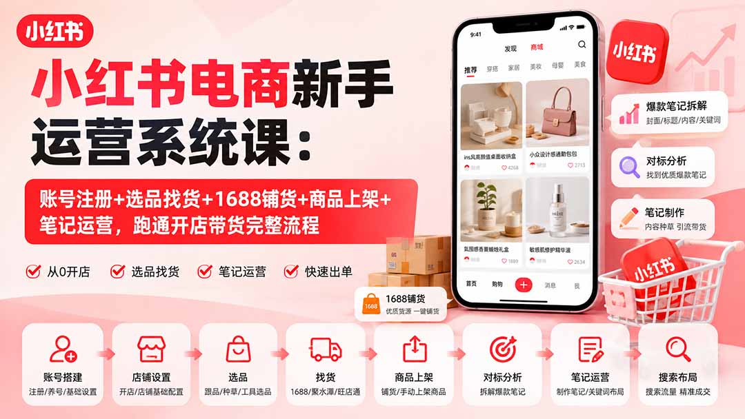 小红书电商新手运营系统课:账号注册+选品找货+1688铺货+商品上架+笔记运营,跑通开店带货完整流程-橙心云网创