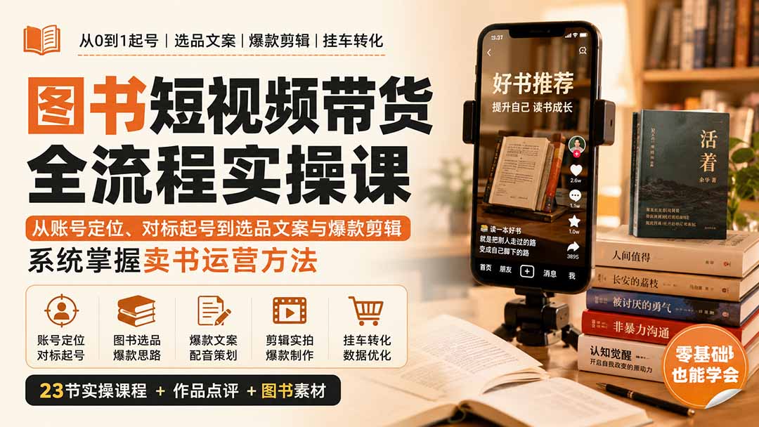 图书短视频带货全流程实操课：从账号定位、对标起号到选品文案与爆款剪辑，系统掌握卖书运营方法-橙心云网创