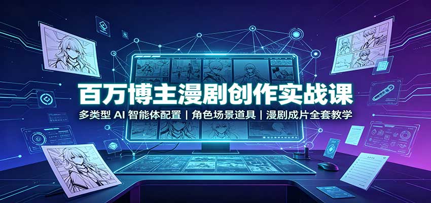 百万博主漫剧创作实战课:多类型AI智能体配置,角色场景道具,漫剧成片全套教学-橙心云网创
