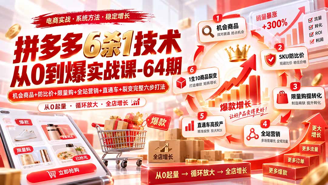 拼多多6杀1技术从0到爆实战课-64期:机会商品+防比价+限量购+全站营销+直通车+裂变完整六步打法-橙心云网创