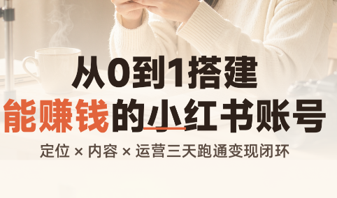 从0到1搭建能赚钱的小红书账号-橙心云网创