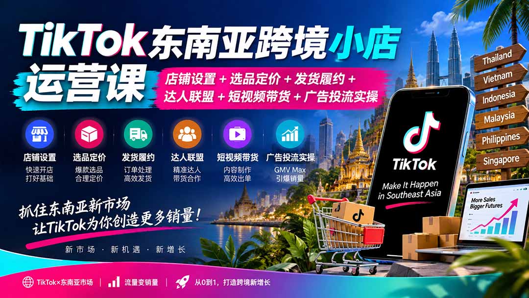 TikTok东南亚跨境小店运营课:店铺设置+选品定价+发货履约+达人联盟+短视频带货+广告投流实操-橙心云网创