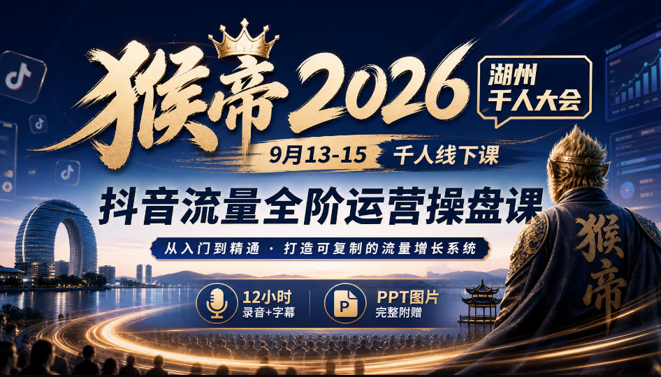 猴帝2026湖州千人大会9月13-15千人线下课,抖音流量全阶运营操盘课,12小时录音加字幕+ppt图片-橙心云网创