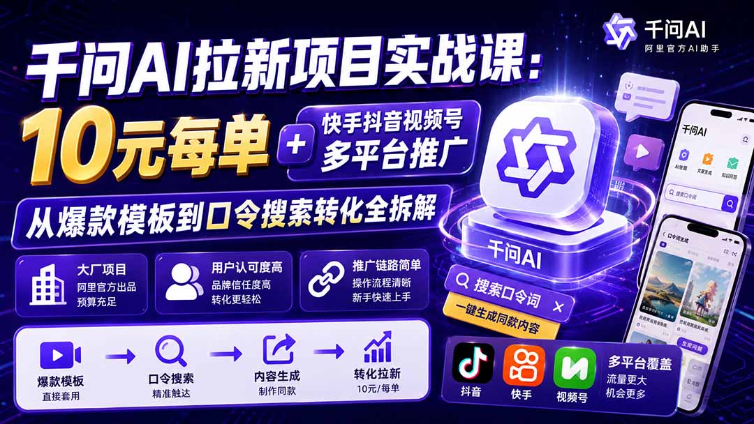 千问AI拉新项目实战课-更新0918:10元每单+快手抖音视频号多平台推广,从爆款模板到口令搜索转化全拆解-橙心云网创