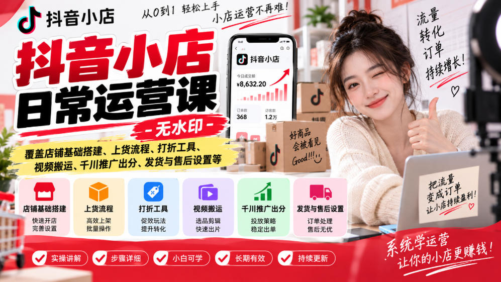 抖音小店日常运营课-无水印,覆盖店铺基础搭建、上货流程、打折工具、视频搬运、千川推广出分、发货与售后设置等-橙心云网创