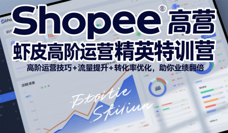 Shopee虾皮高阶运营精英特训营,高阶运营技巧+流量提升+转化率优化,助你业绩翻倍(更新26年9月)-橙心云网创