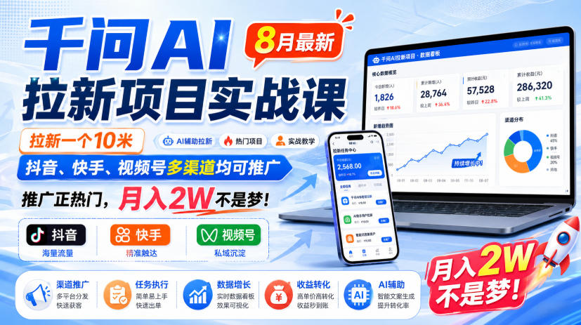 千问AI拉新项目实战课8月最新，拉新一个10米，抖音、快手、视频号多渠道均可推广，推广正热门，月入2W不是梦!(更新0923)-橙心云网创