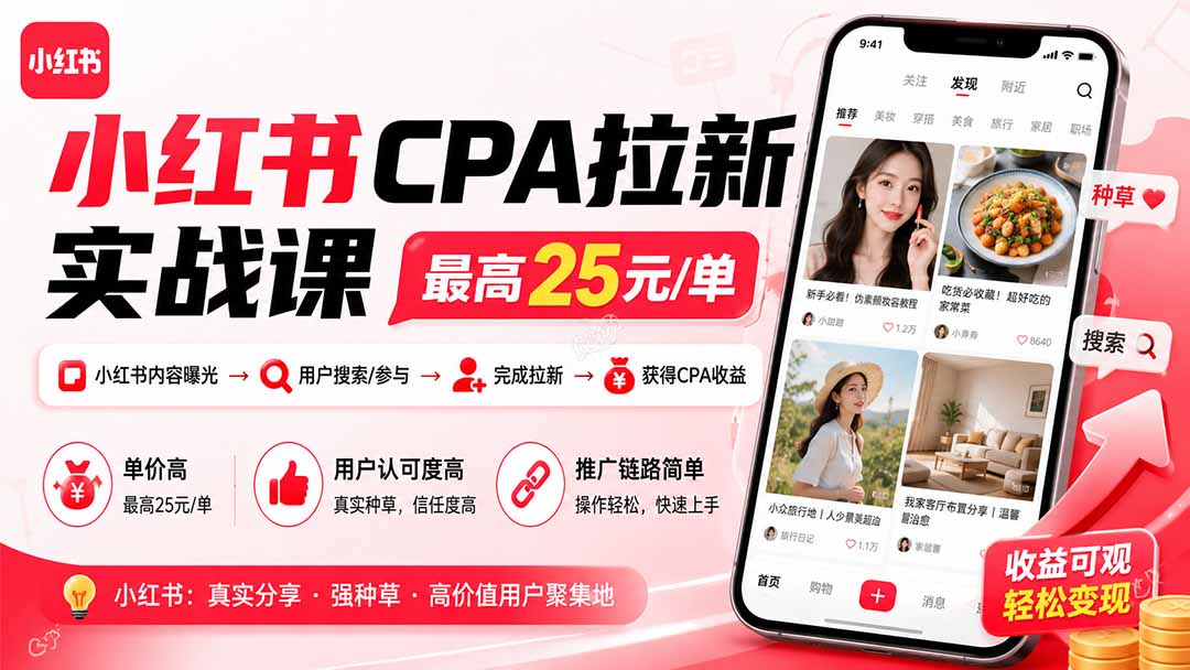 小红书CPA拉新实战课-更新0923:最高25元/单,小红书内容曝光—用户搜索/参与—完成拉新—获得CPA收益-橙心云网创