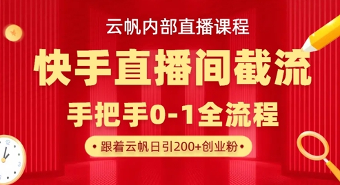 云帆内部直播课·快手直播间截流玩法,日引100+创业粉-橙心云网创