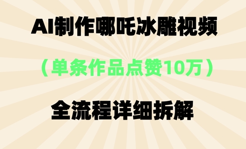 AI哪吒冰雕视频,单条视频点赞10W+,全流程详细拆解-橙心云网创