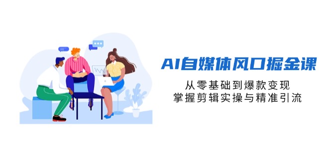 (14329期)AI自媒体风口掘金课,从零基础到爆款变现,掌握剪辑实操与精准引流-橙心云网创