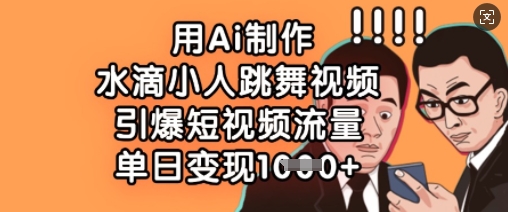 用Ai制作水滴小人跳舞视频,引爆短视频流量,单日变现数张-橙心云网创