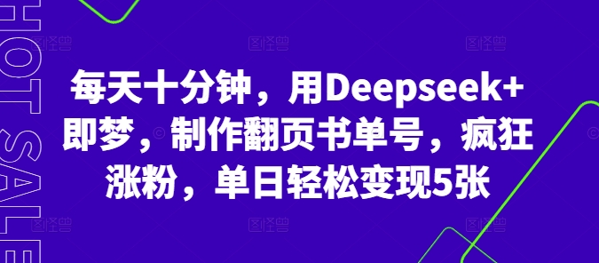 每天十分钟，用Deepseek+即梦，制作翻页书单号，疯狂涨粉，单日轻松变现5张-橙心云网创