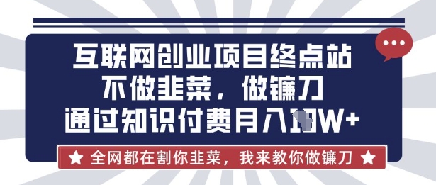 互联网创业尽头-不做韭菜,做镰刀,通过知识付费月入10个【揭秘】-橙心云网创