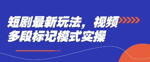 短剧最新玩法，视频多段标记模式实操-橙心云网创