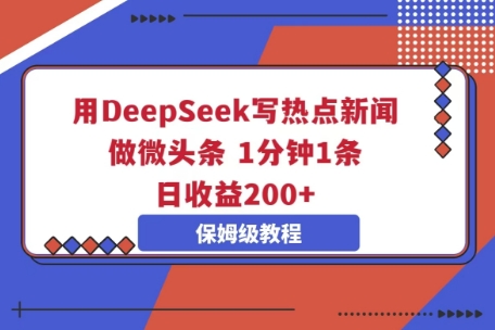 用DeepSeek写热点新闻做微头条,1分钟1条,日收益2张-橙心云网创