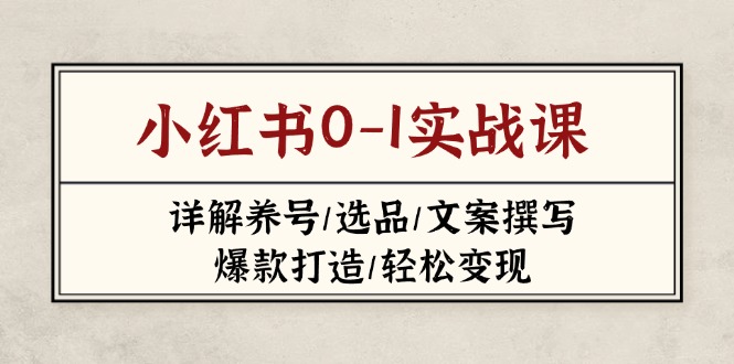 (14237期)小红书0-1实战课(2023-2025),详解养号/选品/文案撰写/爆款打造/轻松变现-橙心云网创