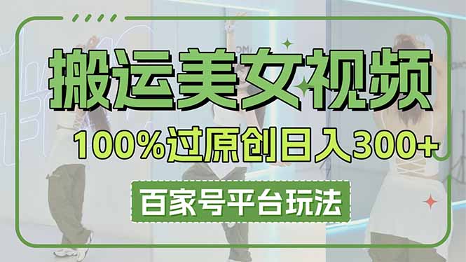 （14207期）搬运美女视频100%过原创大揭秘，百家号平台玩法，轻松日入3000+（可矩阵）-橙心云网创