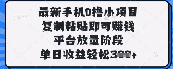 最新手机0撸小项目,复制粘贴即可挣钱,平台放量阶段,单日收益轻松3张+【揭秘】-橙心云网创