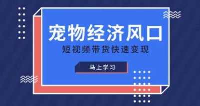 宠物赛道快速变现精品课,宠物经济风口,短视频带货快速变现-橙心云网创