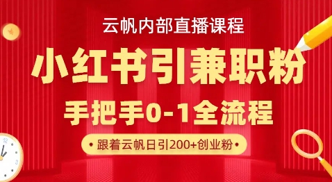云帆内部直播课,小红书引流兼职粉教程,日引500+月变现过W-橙心云网创